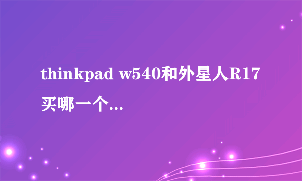 thinkpad w540和外星人R17 买哪一个好一点？