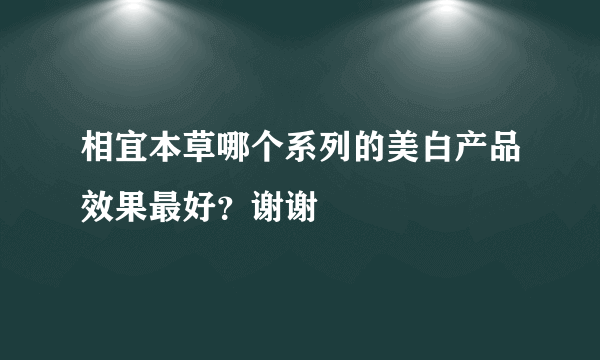 相宜本草哪个系列的美白产品效果最好？谢谢