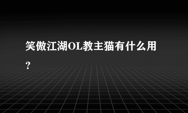 笑傲江湖OL教主猫有什么用？