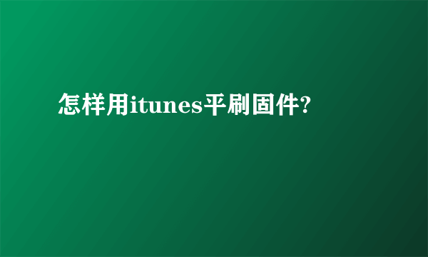 怎样用itunes平刷固件?