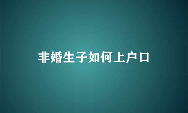 非婚生子如何上户口