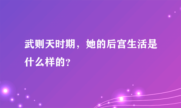 武则天时期，她的后宫生活是什么样的？