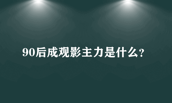 90后成观影主力是什么？