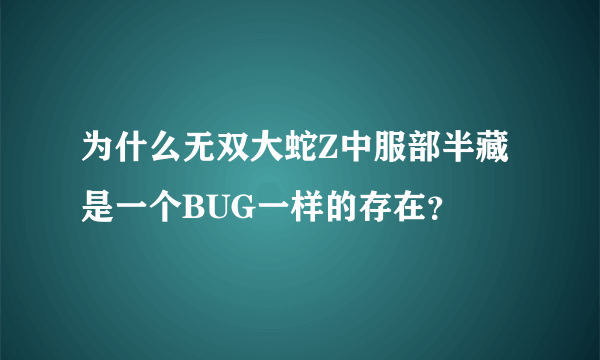 为什么无双大蛇Z中服部半藏是一个BUG一样的存在？