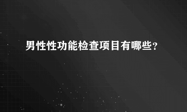 男性性功能检查项目有哪些？