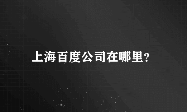 上海百度公司在哪里？