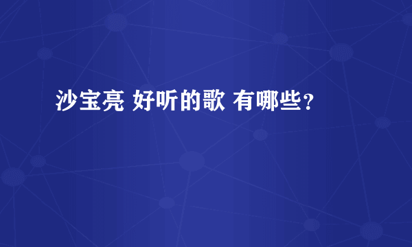 沙宝亮 好听的歌 有哪些？