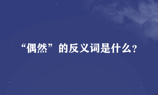 “偶然”的反义词是什么？