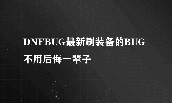 DNFBUG最新刷装备的BUG不用后悔一辈子