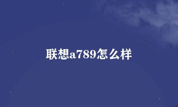 联想a789怎么样