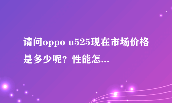 请问oppo u525现在市场价格是多少呢？性能怎么样呢 ？