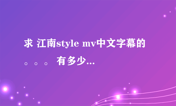 求 江南style mv中文字幕的 。。。 有多少发多少。。。