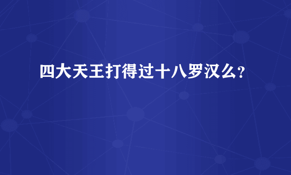 四大天王打得过十八罗汉么？