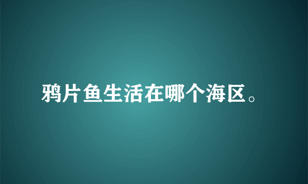 鸦片鱼生活在哪个海区。