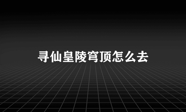 寻仙皇陵穹顶怎么去