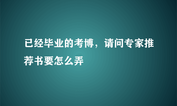 已经毕业的考博，请问专家推荐书要怎么弄