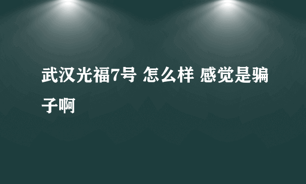 武汉光福7号 怎么样 感觉是骗子啊