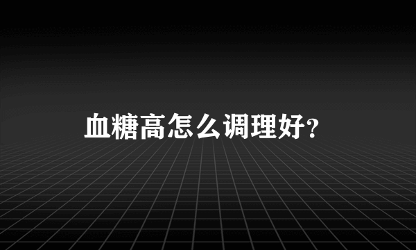 血糖高怎么调理好？