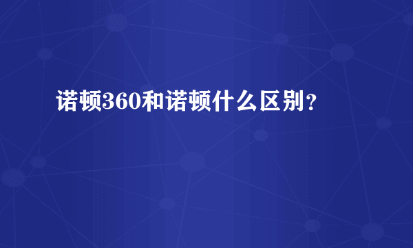 诺顿360和诺顿什么区别？