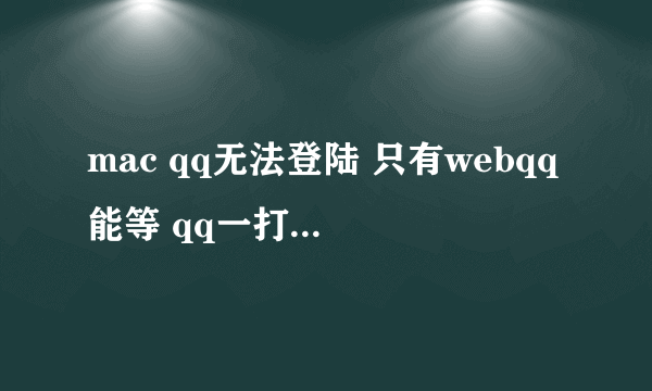 mac qq无法登陆 只有webqq能等 qq一打开就卡住然后自动推出。。。求解