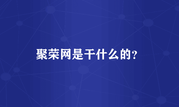 聚荣网是干什么的？