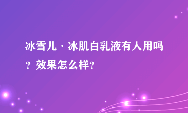 冰雪儿·冰肌白乳液有人用吗？效果怎么样？