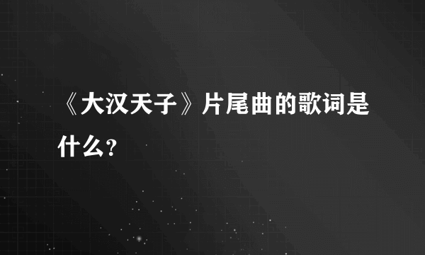 《大汉天子》片尾曲的歌词是什么？