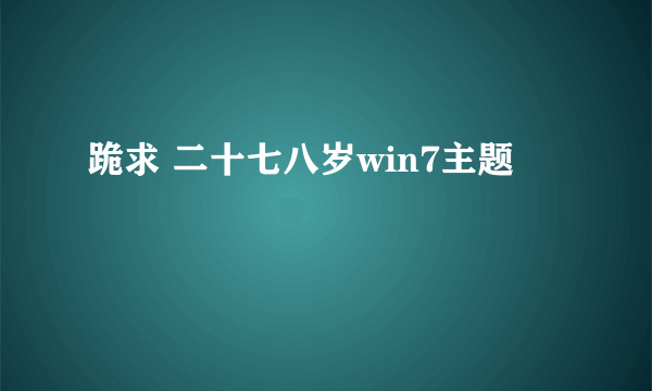 跪求 二十七八岁win7主题