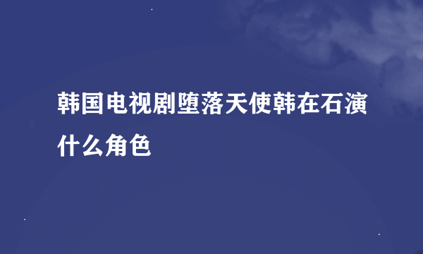 韩国电视剧堕落天使韩在石演什么角色