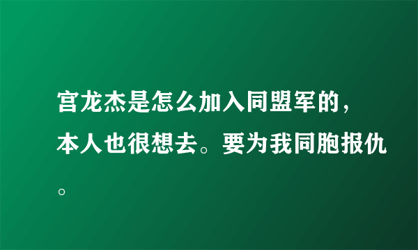 宫龙杰是怎么加入同盟军的，本人也很想去。要为我同胞报仇。