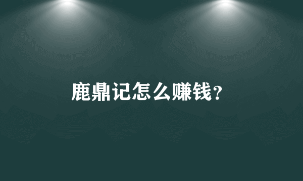 鹿鼎记怎么赚钱？