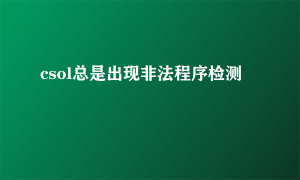 csol总是出现非法程序检测