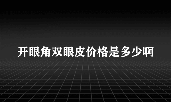 开眼角双眼皮价格是多少啊