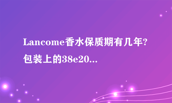 Lancome香水保质期有几年?包装上的38e200是什么意思?