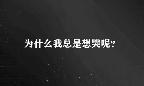 为什么我总是想哭呢？