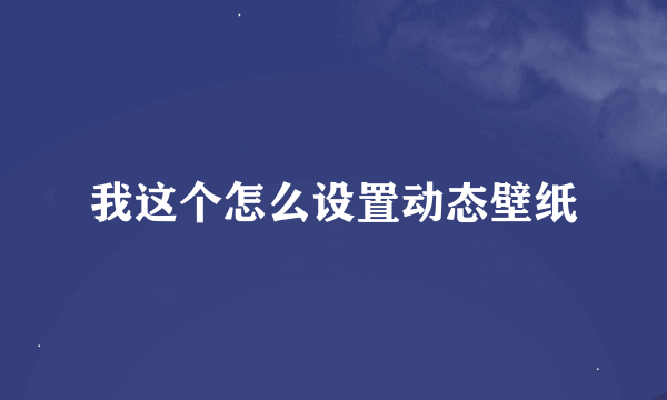 我这个怎么设置动态壁纸