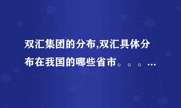 双汇集团的分布,双汇具体分布在我国的哪些省市。。。谢谢各位哥哥姐姐们