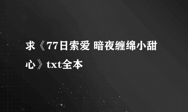 求《77日索爱 暗夜缠绵小甜心》txt全本