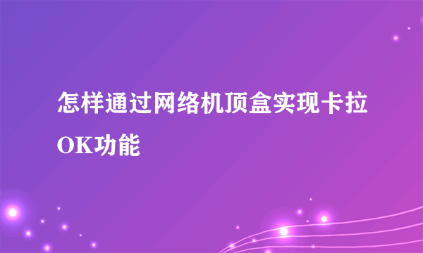 怎样通过网络机顶盒实现卡拉OK功能