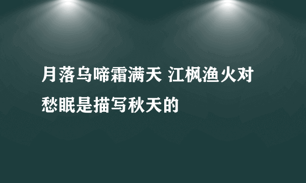 月落乌啼霜满天 江枫渔火对愁眠是描写秋天的