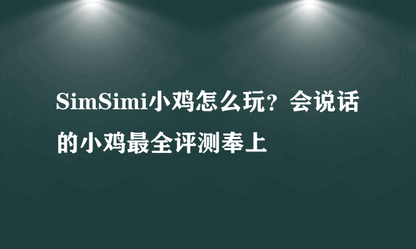 SimSimi小鸡怎么玩？会说话的小鸡最全评测奉上