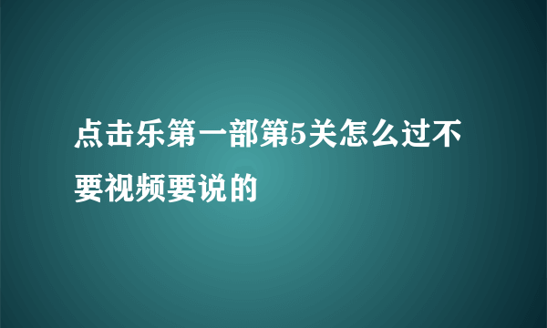 点击乐第一部第5关怎么过不要视频要说的