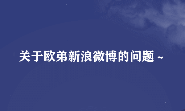 关于欧弟新浪微博的问题～