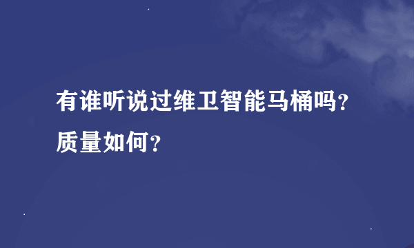 有谁听说过维卫智能马桶吗？质量如何？