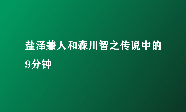 盐泽兼人和森川智之传说中的9分钟