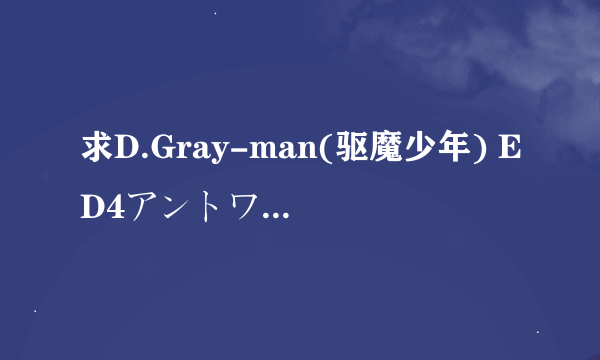 求D.Gray-man(驱魔少年) ED4アントワネットブル的中文歌词