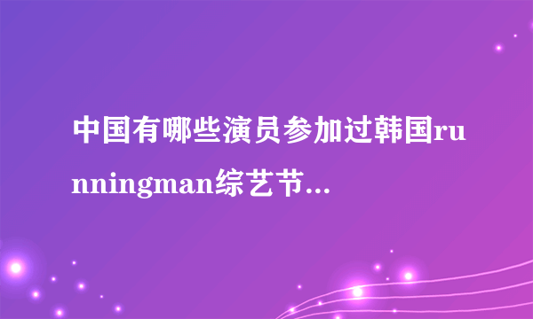 中国有哪些演员参加过韩国runningman综艺节目？在哪一期？