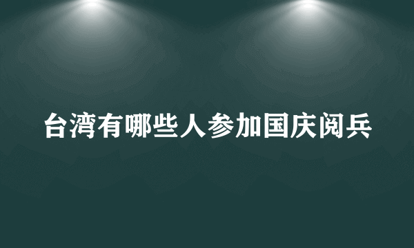 台湾有哪些人参加国庆阅兵