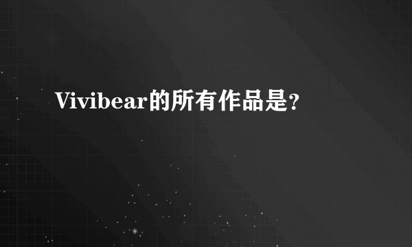 Vivibear的所有作品是？