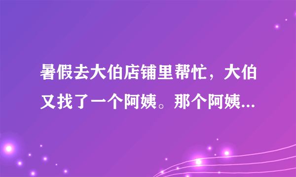 暑假去大伯店铺里帮忙，大伯又找了一个阿姨。那个阿姨实在太老油条了。怎么对付